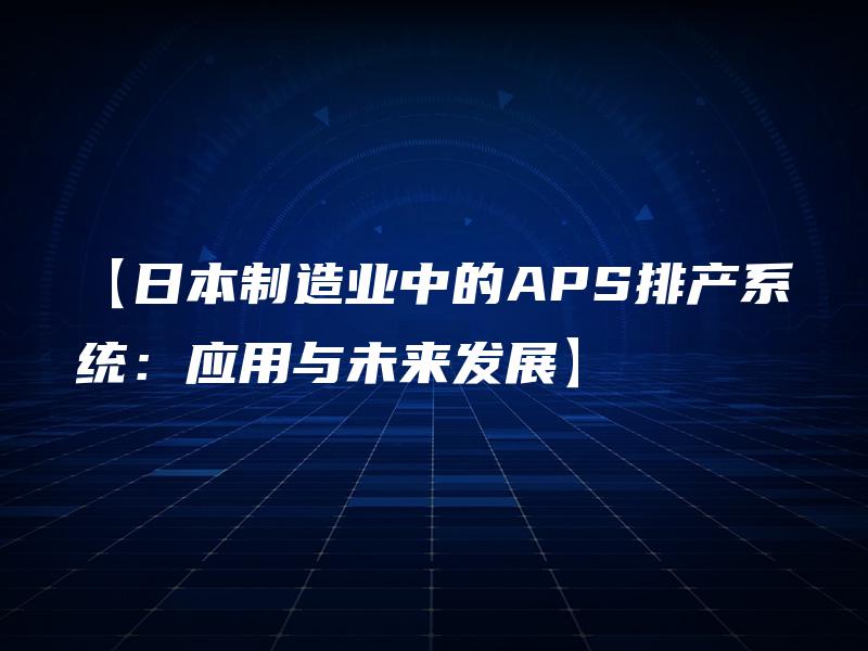 【日本制造业中的APS排产系统：应用与未来发展】