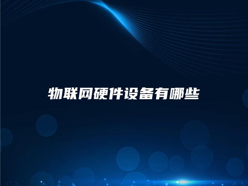 物联网硬件设备有哪些 物联网硬件设备有哪些