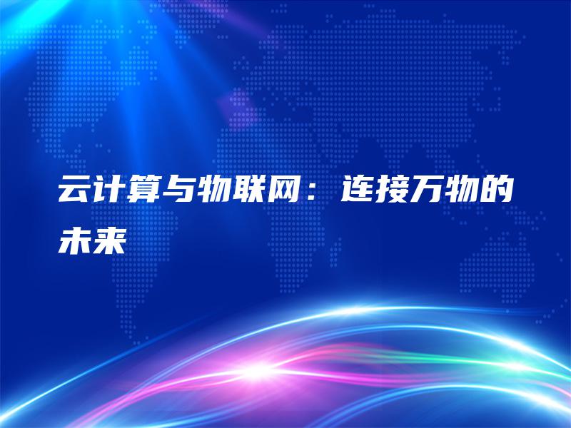 云计算与物联网：连接万物的未来