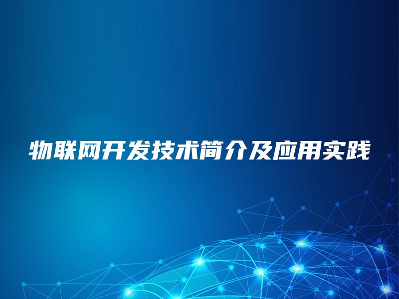 物联网开发技术简介及应用实践 物联网开发技术简介及应用实践