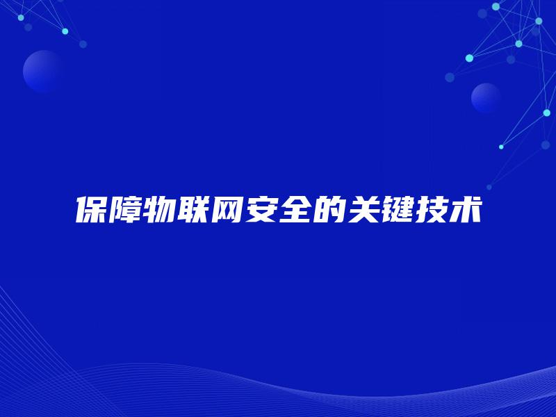 保障物联网安全的关键技术 保障物联网安全的关键技术