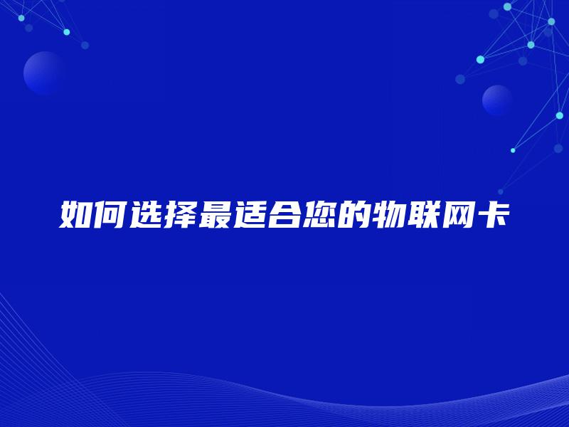 如何选择最适合您的物联网卡 如何选择最适合您的物联网卡
