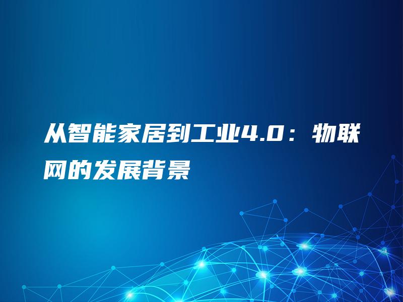从智能家居到工业4.0:物联网的发展背景 从智能家居到工业4.0:物联网的发展背景
