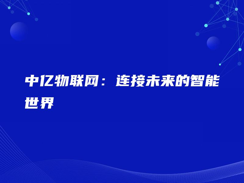 中亿物联网:连接未来的智能世界 中亿物联网:连接未来的智能世界