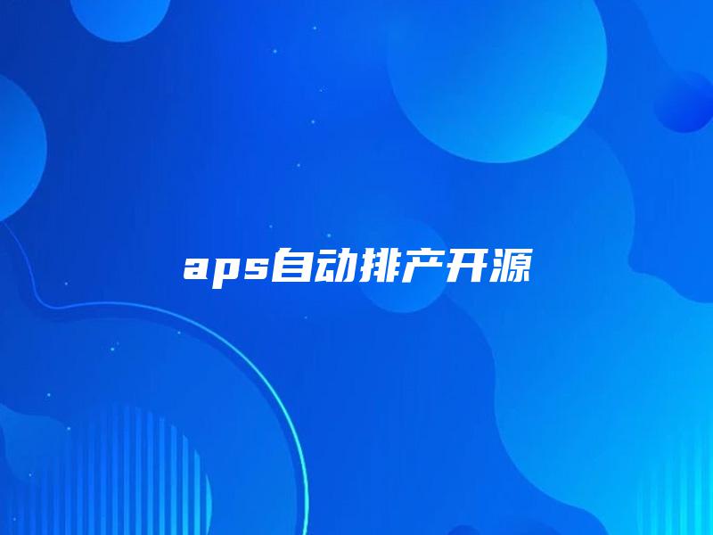 aps自动排产开源 aps自动排产开源