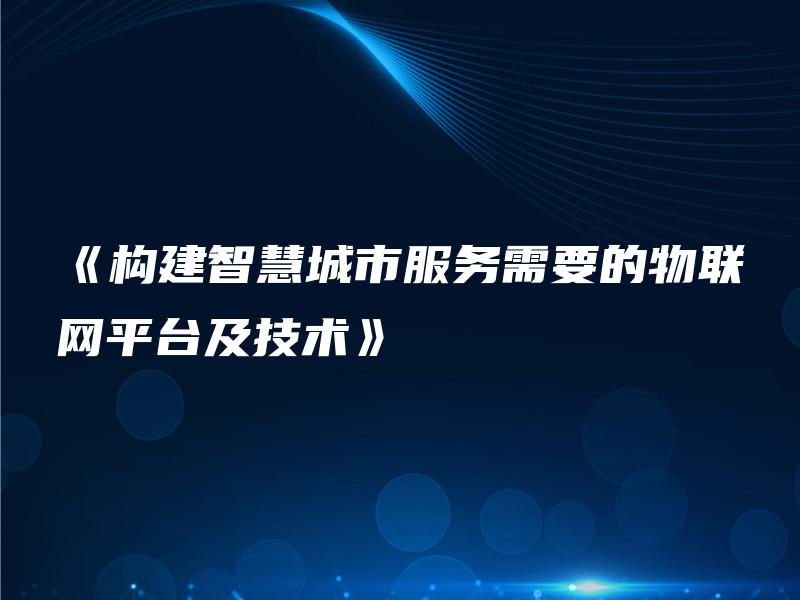 《构建智慧城市服务需要的物联网平台及技术》 《构建智慧城市服务需要的物联网平台及技术》
