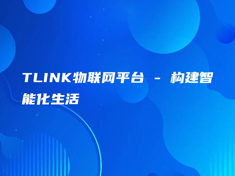 TLINK物联网平台 – 构建智能化生活 TLINK物联网平台 – 构建智能化生活