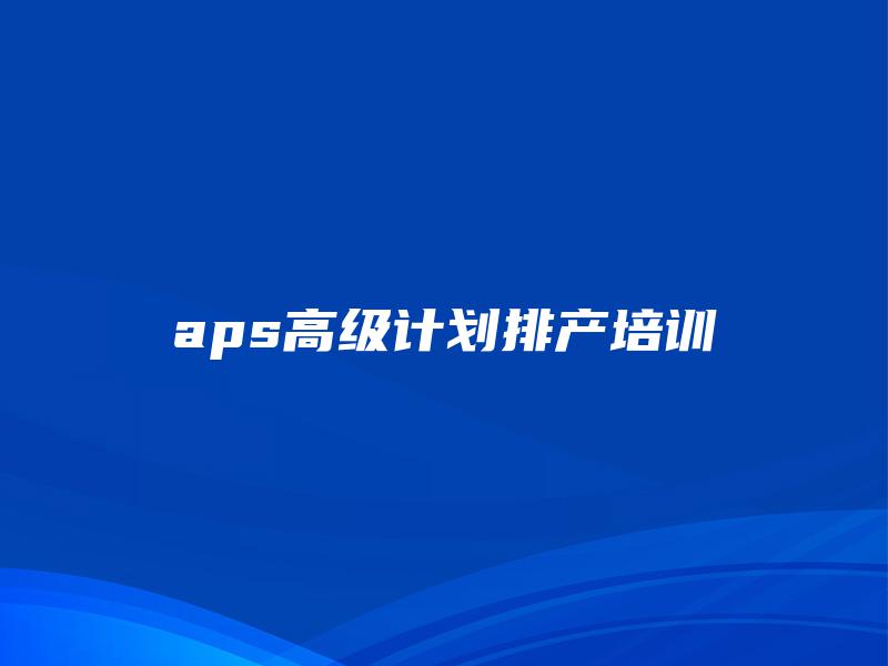 aps高级计划排产培训
