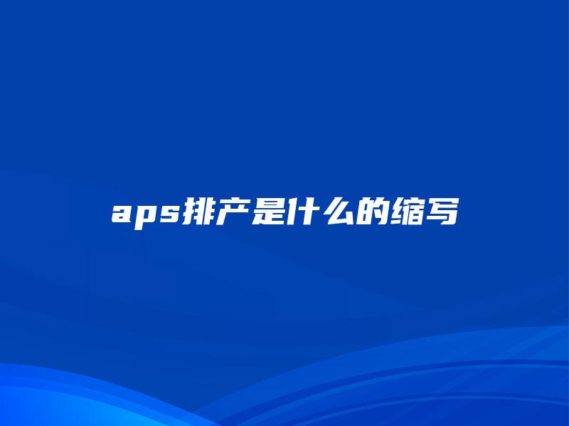 aps排产是什么的缩写