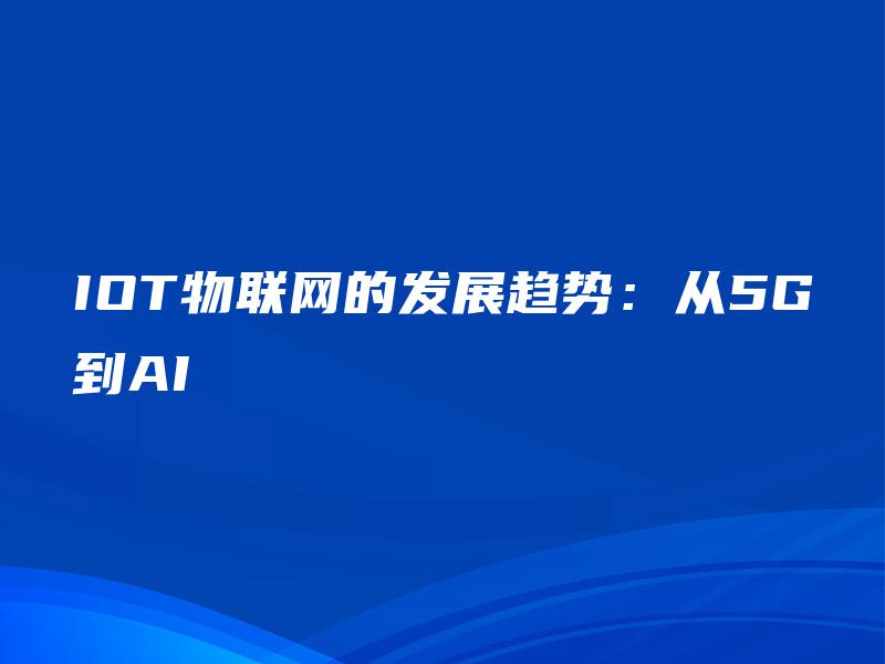 IOT物联网的发展趋势:从5G到AI IOT物联网的发展趋势:从5G到AI