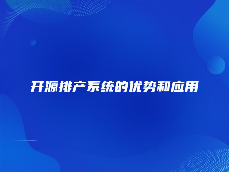 开源排产系统的优势和应用