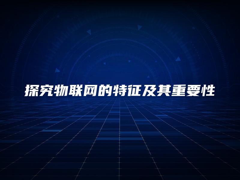 探究物联网的特征及其重要性