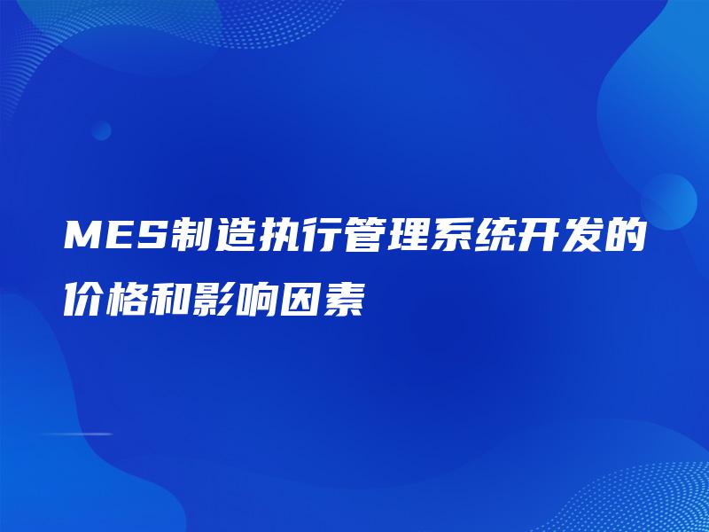 MES制造执行管理系统开发的价格和影响因素