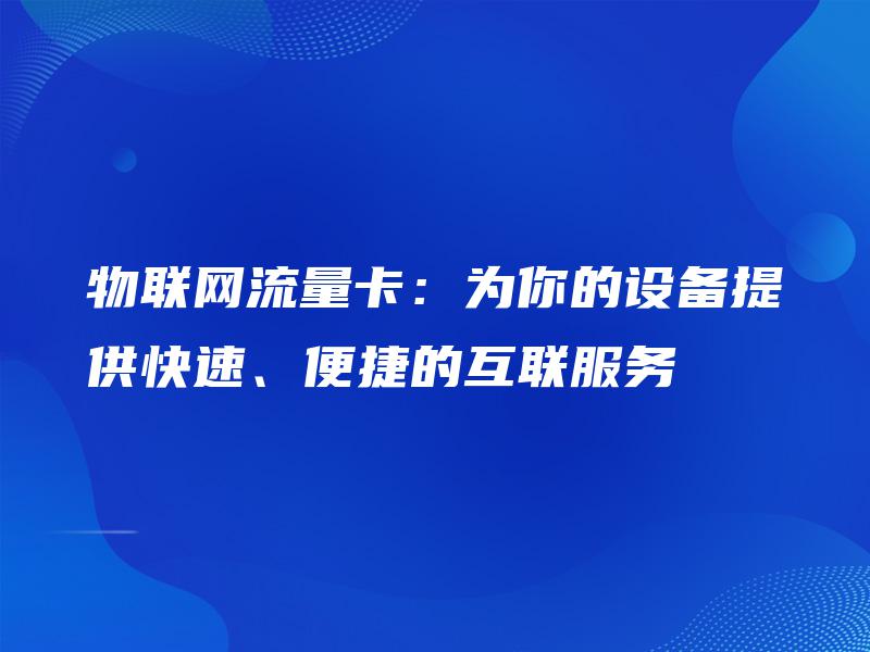 物联网流量卡：为你的设备提供快速、便捷的互联服务