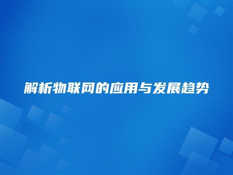 解析物联网的应用与发展趋势 解析物联网的应用与发展趋势
