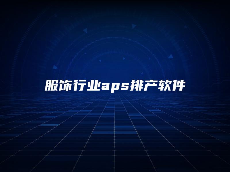 服饰行业aps排产软件 服饰行业aps排产软件
