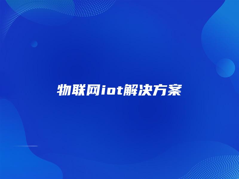 物联网iot解决方案 物联网iot解决方案