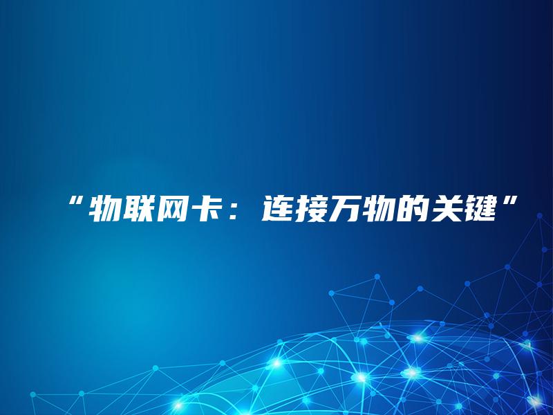“物联网卡:连接万物的关键” “物联网卡:连接万物的关键”