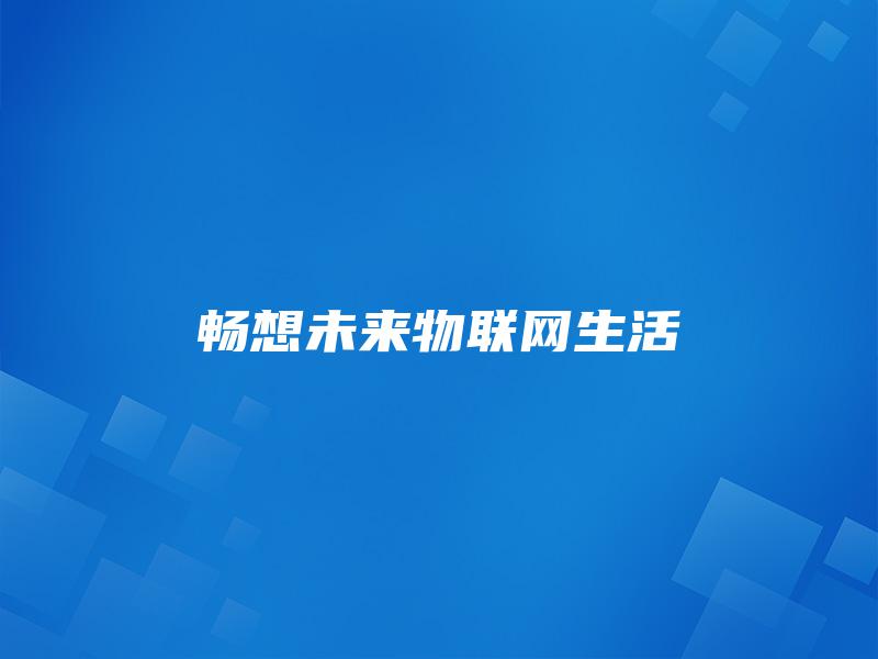 畅想未来物联网生活 畅想未来物联网生活
