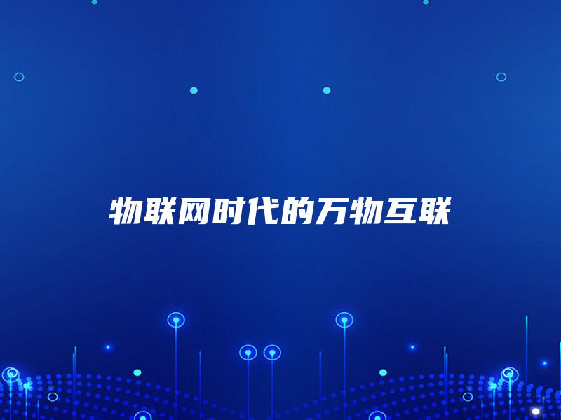 物联网时代的万物互联 物联网时代的万物互联
