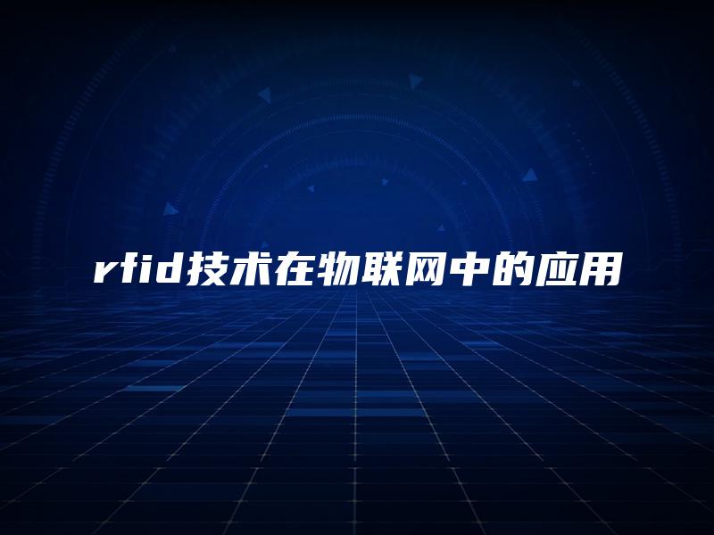 rfid技术在物联网中的应用 rfid技术在物联网中的应用