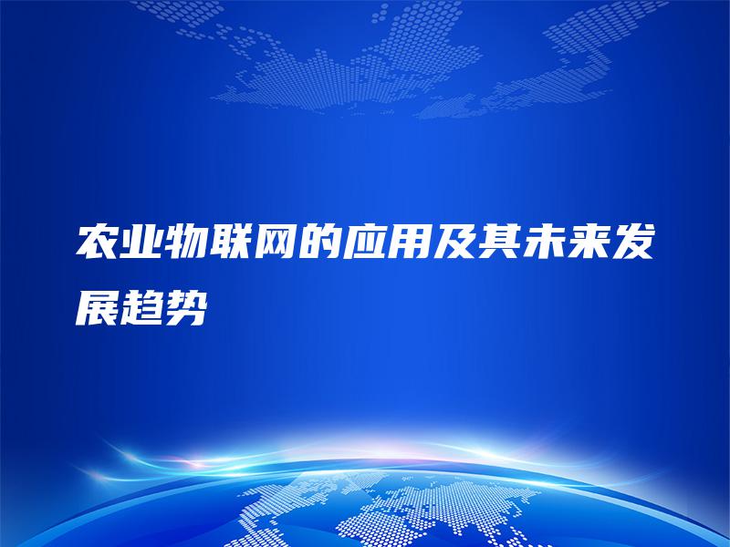 农业物联网的应用及其未来发展趋势 农业物联网的应用及其未来发展趋势
