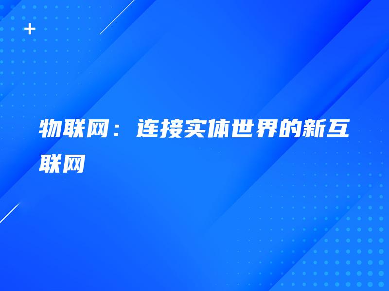 物联网:连接实体世界的新互联网 物联网:连接实体世界的新互联网