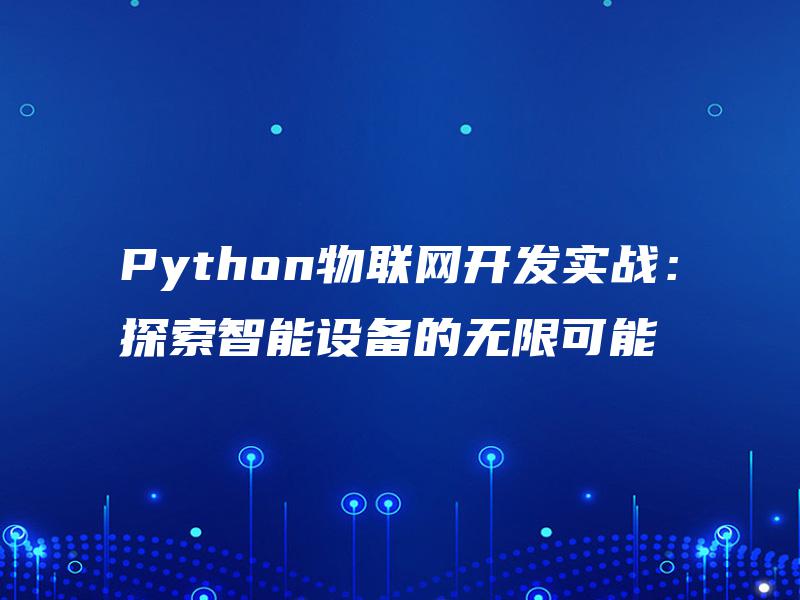 Python物联网开发实战:探索智能设备的无限可能 Python物联网开发实战:探索智能设备的无限可能
