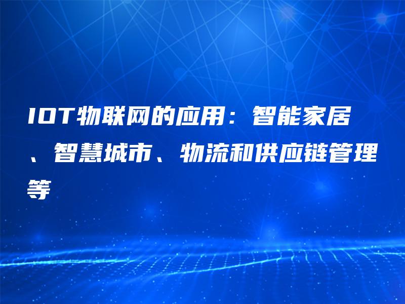 IOT物联网的应用:智能家居、智慧城市、物流和供应链管理等 IOT物联网的应用:智能家居、智慧城市、物流和供应链管理等