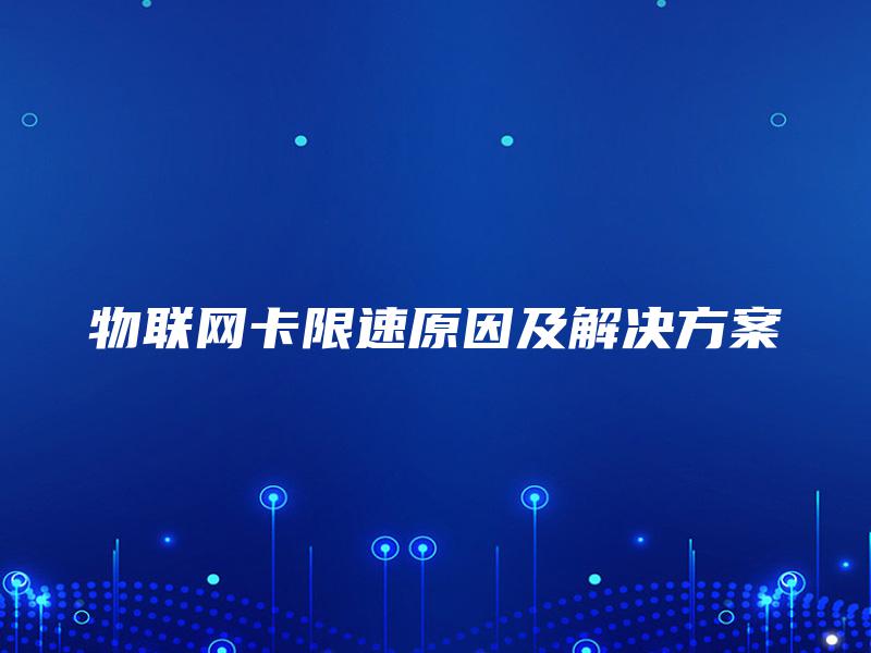 物联网卡限速原因及解决方案 物联网卡限速原因及解决方案