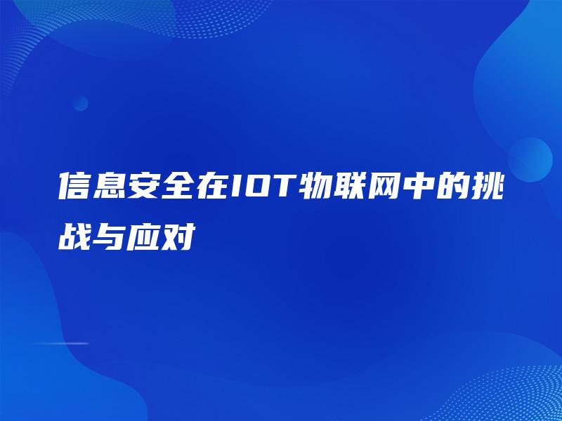 信息安全在IOT物联网中的挑战与应对 信息安全在IOT物联网中的挑战与应对