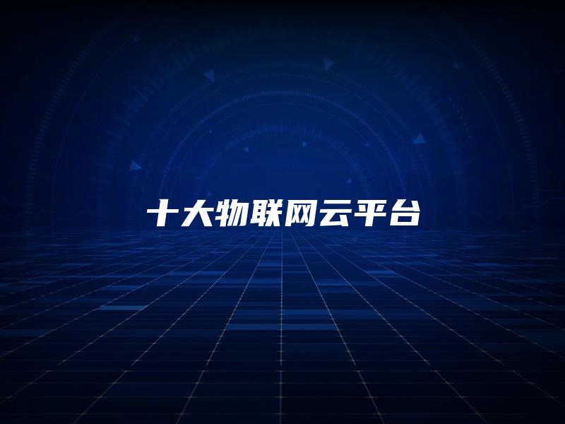 十大物联网云平台 十大物联网云平台