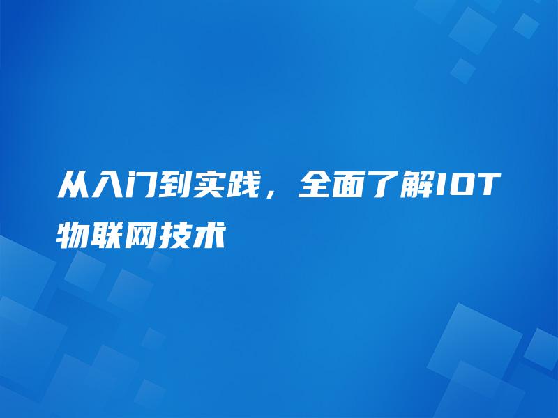 从入门到实践,全面了解IOT物联网技术 从入门到实践,全面了解IOT物联网技术