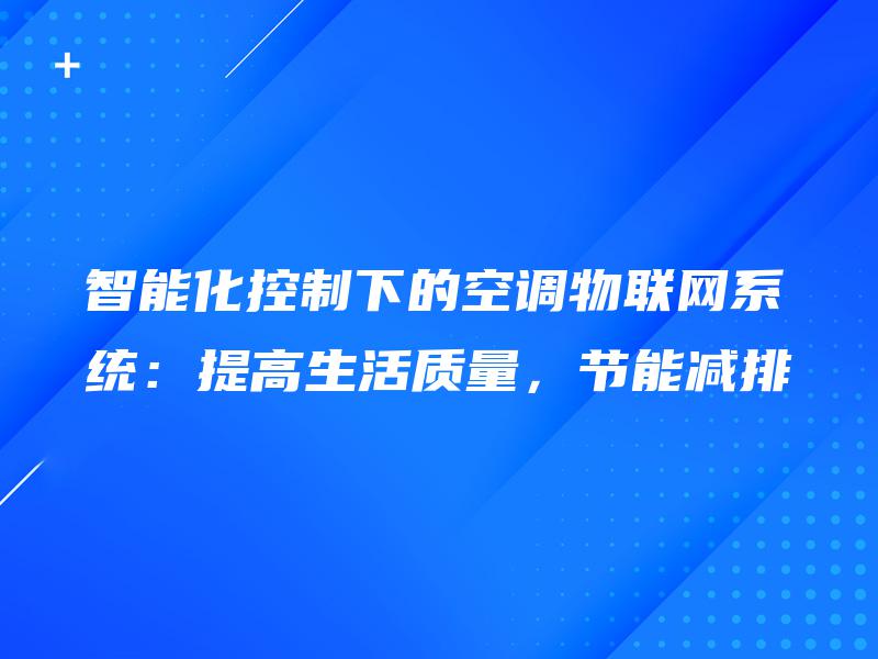 智能化控制下的空调物联网系统：提高生活质量，节能减排