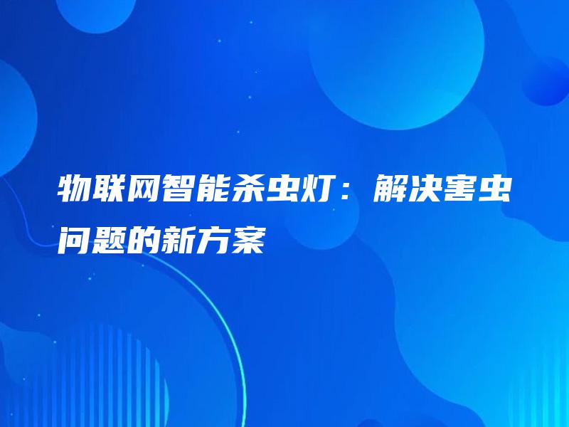 物联网智能杀虫灯：解决害虫问题的新方案