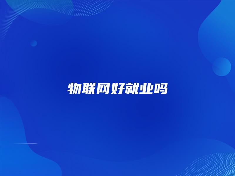 物联网好就业吗 物联网好就业吗