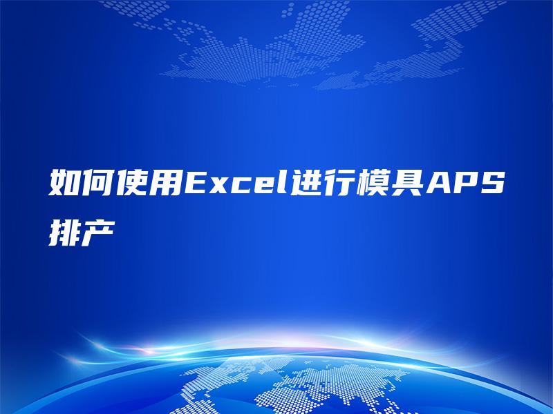 如何使用Excel进行模具APS排产 如何使用Excel进行模具APS排产