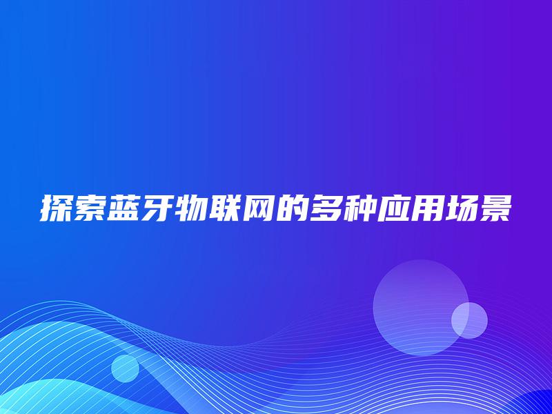 探索蓝牙物联网的多种应用场景