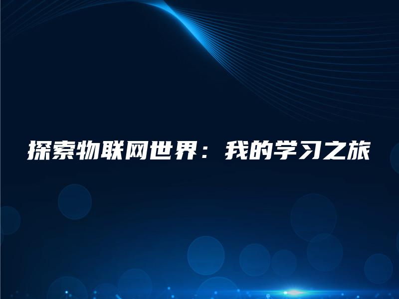探索物联网世界:我的学习之旅 探索物联网世界:我的学习之旅