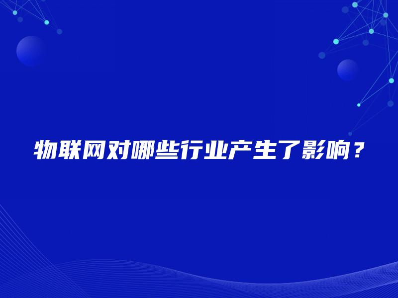 物联网对哪些行业产生了影响？