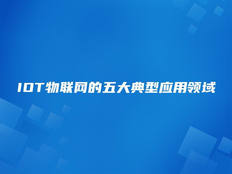 IOT物联网的五大典型应用领域