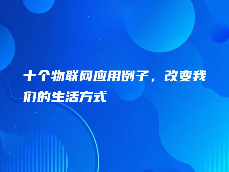 十个物联网应用例子，改变我们的生活方式