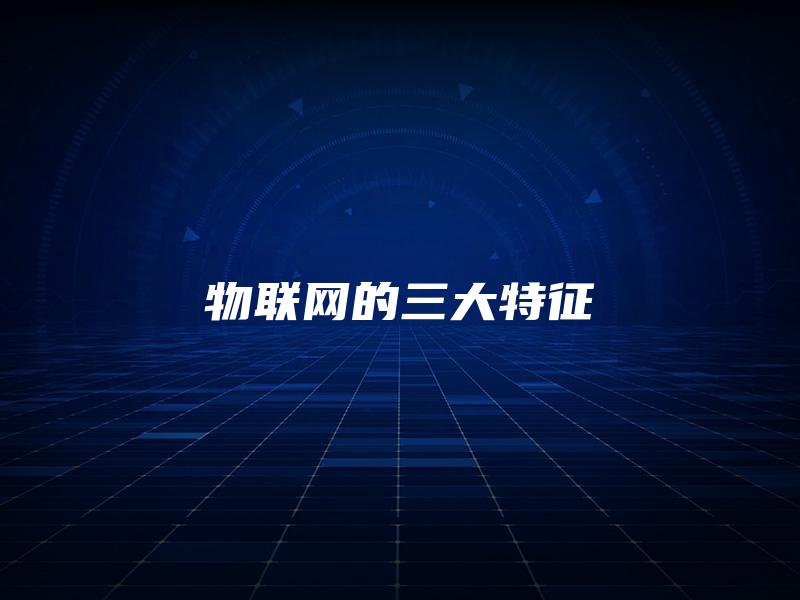 物联网的三大特征 物联网的三大特征