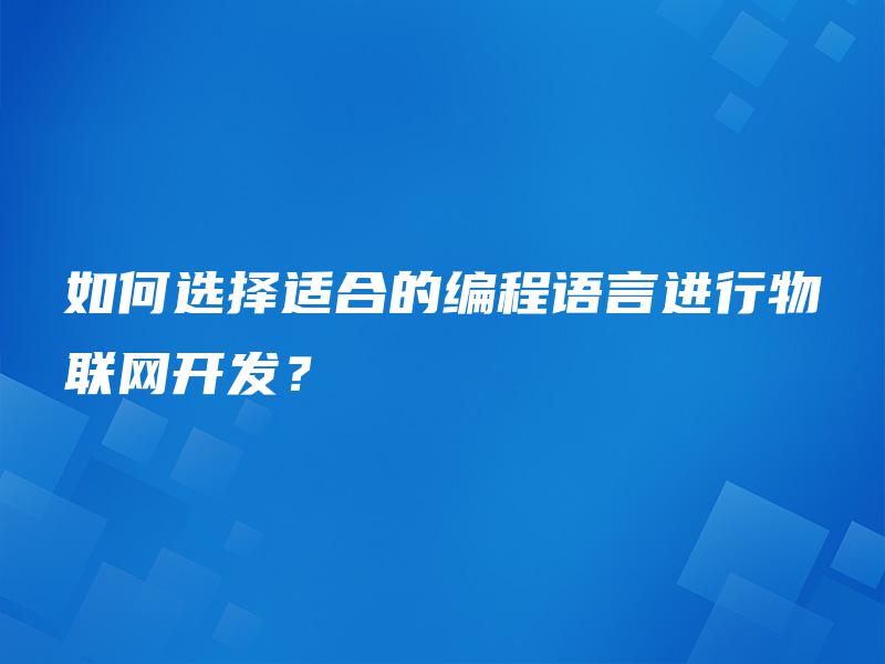 如何选择适合的编程语言进行物联网开发？