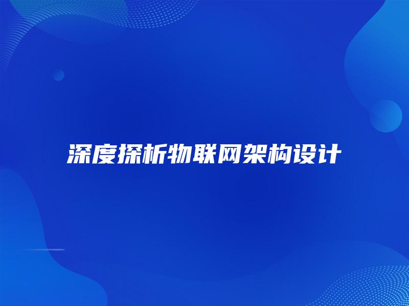深度探析物联网架构设计 深度探析物联网架构设计