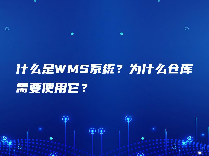 什么是WMS系统？为什么仓库需要使用它？