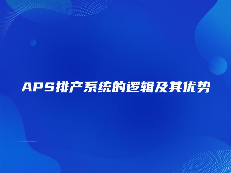 APS排产系统的逻辑及其优势