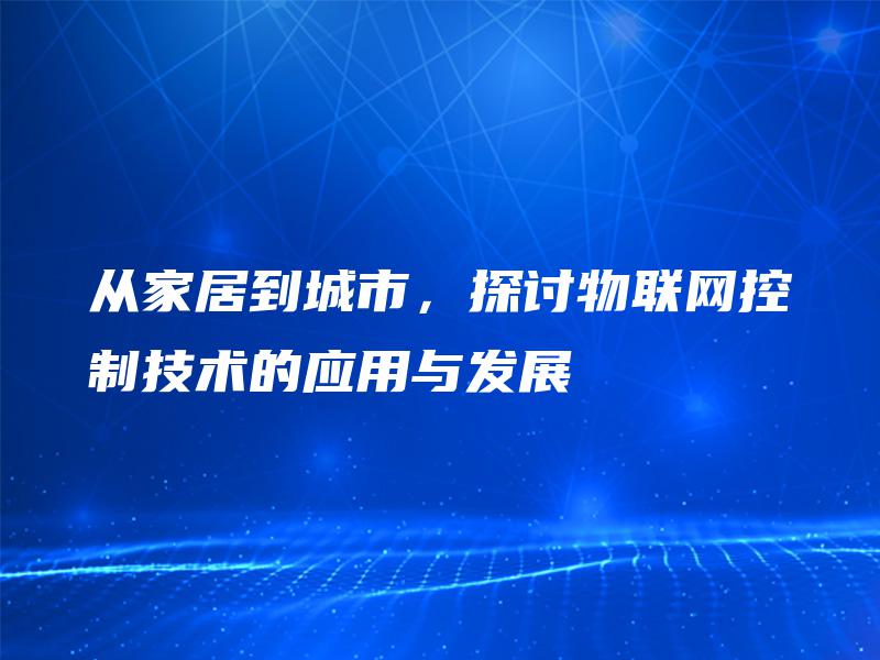 从家居到城市，探讨物联网控制技术的应用与发展