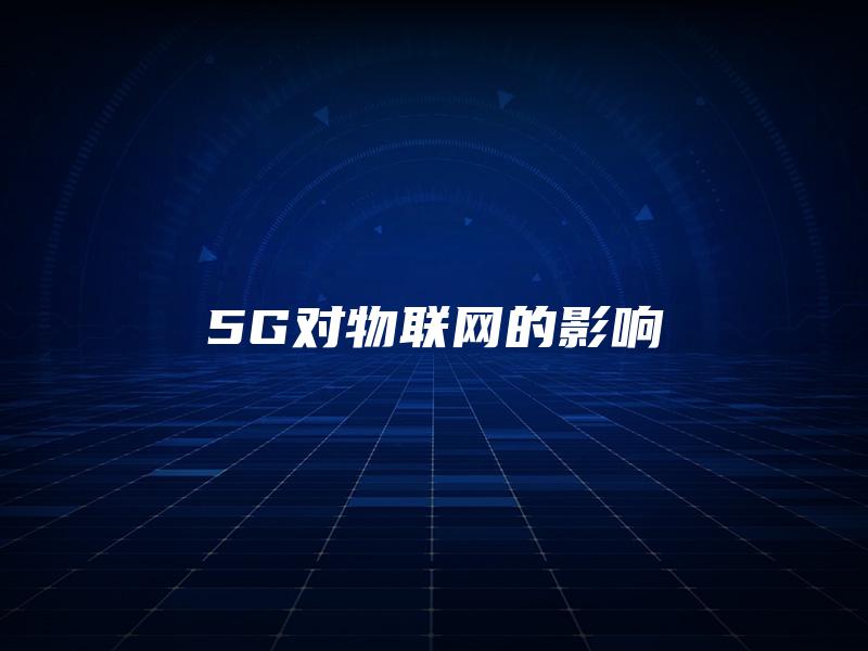 5G对物联网的影响 5G对物联网的影响