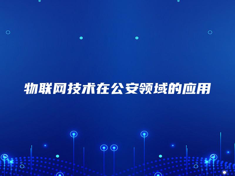 物联网技术在公安领域的应用 物联网技术在公安领域的应用